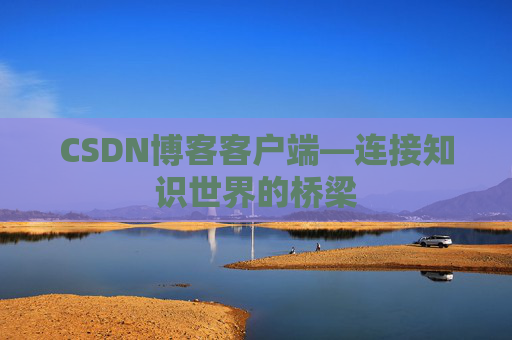 CSDN博客客户端—连接知识世界的桥梁